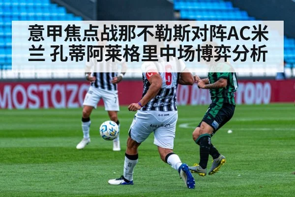 意甲焦点战那不勒斯对阵AC米兰 孔蒂阿莱格里中场博弈分析 | kaiyun