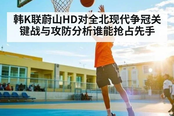 韩K联蔚山HD对全北现代争冠关键战与攻防分析谁能抢占先手 | kaiyun