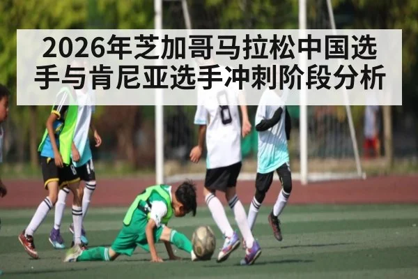 2026年芝加哥马拉松中国选手与肯尼亚选手冲刺阶段分析 | kaiyun