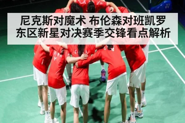 尼克斯对魔术 布伦森对班凯罗 东区新星对决赛季交锋看点解析 | kaiyun