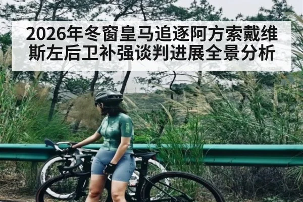 2026年冬窗皇马追逐阿方索戴维斯左后卫补强谈判进展全景分析 | kaiyun